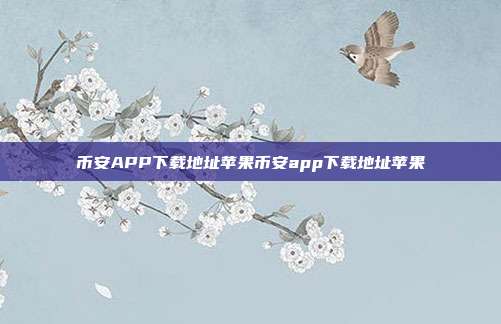 币安APP下载地址苹果币安app下载地址苹果