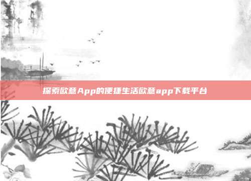 探索欧意App的便捷生活欧意app下载平台