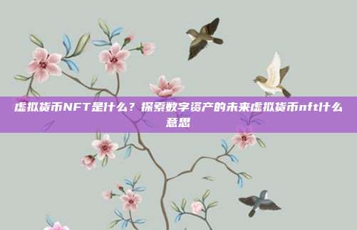 虚拟货币NFT是什么？探索数字资产的未来虚拟货币nft什么意思