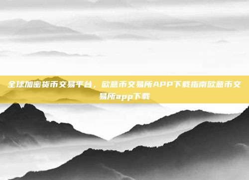 全球加密货币交易平台，欧意币交易所APP下载指南欧意币交易所app下载