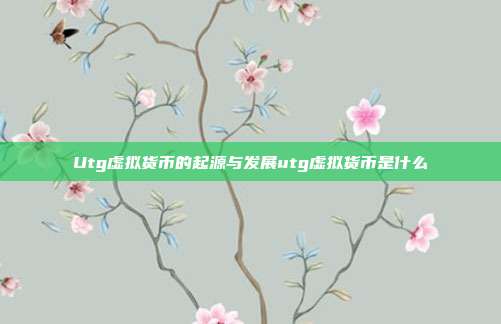 Utg虚拟货币的起源与发展utg虚拟货币是什么