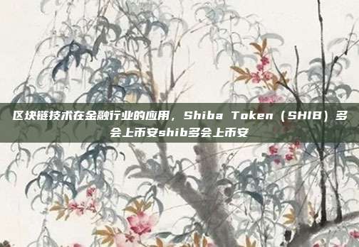 区块链技术在金融行业的应用，Shiba Token（SHIB）多会上币安shib多会上币安