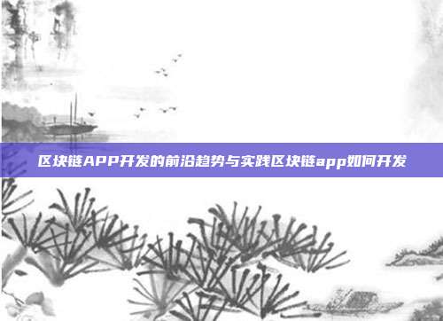 区块链APP开发的前沿趋势与实践区块链app如何开发