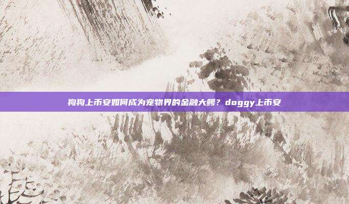 狗狗上币安如何成为宠物界的金融大鳄？doggy上币安