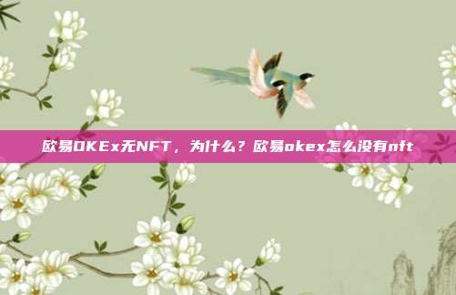 欧易OKEx无NFT，为什么？欧易okex怎么没有nft