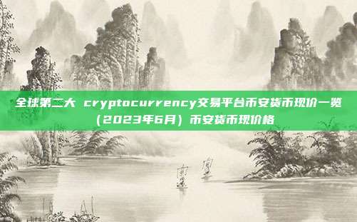 全球第二大 cryptocurrency交易平台币安货币现价一览（2023年6月）币安货币现价格