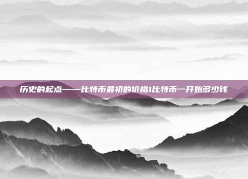 历史的起点——比特币最初的价格1比特币一开始多少钱