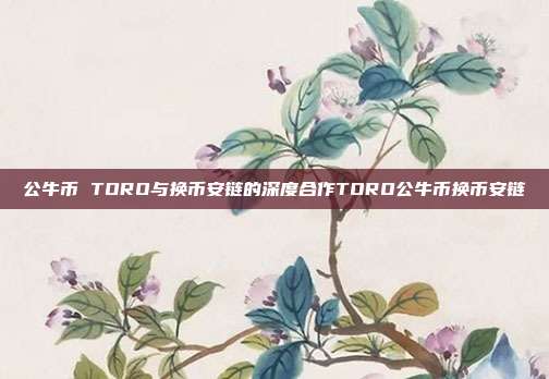 公牛币 TORO与换币安链的深度合作TORO公牛币换币安链