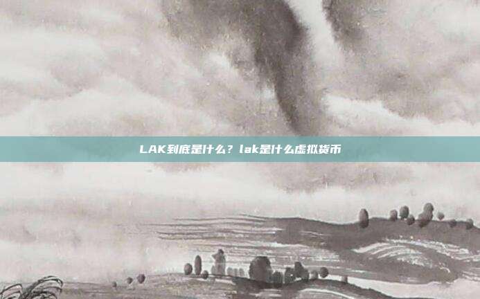 LAK到底是什么？lak是什么虚拟货币