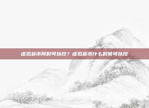 虚拟货币何时可以挖？虚拟货币什么时候可以挖