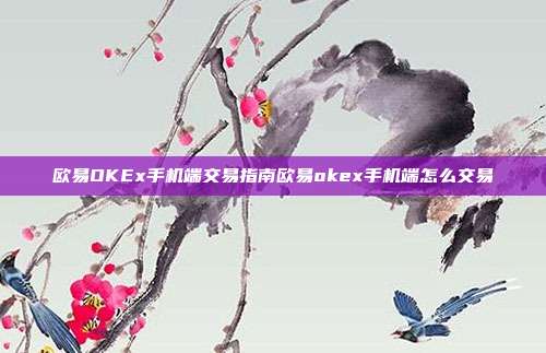 欧易OKEx手机端交易指南欧易okex手机端怎么交易