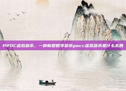 PPOC虚拟货币，一种新型数字货币pocc虚拟货币是什么东西