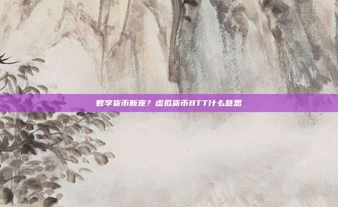 数字货币新宠？虚拟货币BTT什么意思