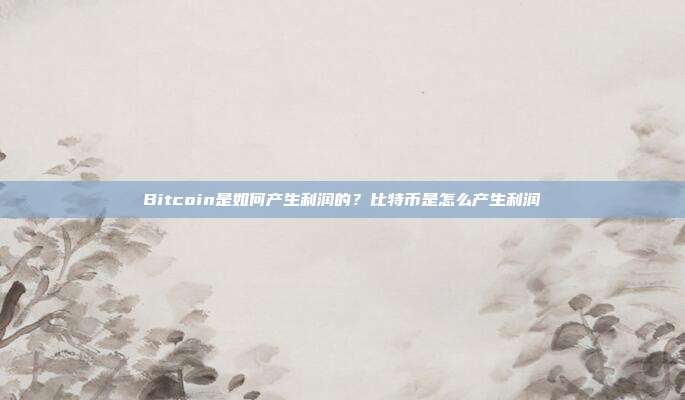 Bitcoin是如何产生利润的？比特币是怎么产生利润