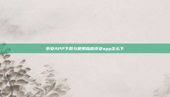 币安APP下载与使用指南币安app怎么下