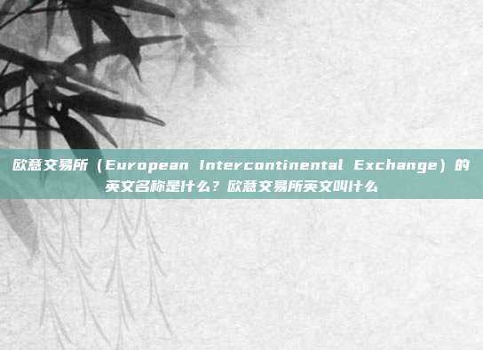 欧意交易所（European Intercontinental Exchange）的英文名称是什么？欧意交易所英文叫什么