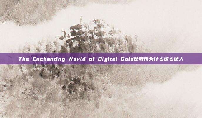 The Enchanting World of Digital Gold比特币为什么这么迷人