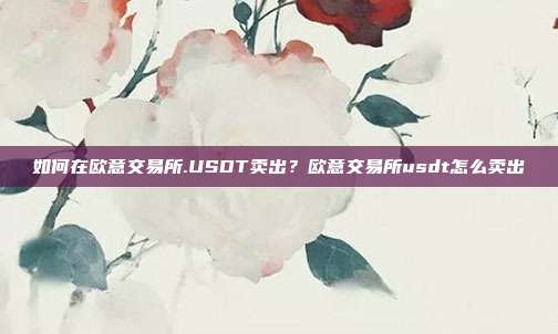 如何在欧意交易所.USDT卖出？欧意交易所usdt怎么卖出