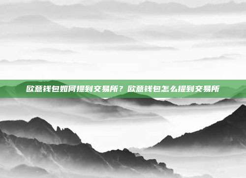 欧意钱包如何提到交易所？欧意钱包怎么提到交易所