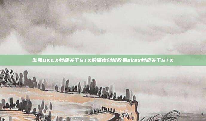 欧易OKEX新闻关于STX的深度剖析欧易okex新闻关于STX