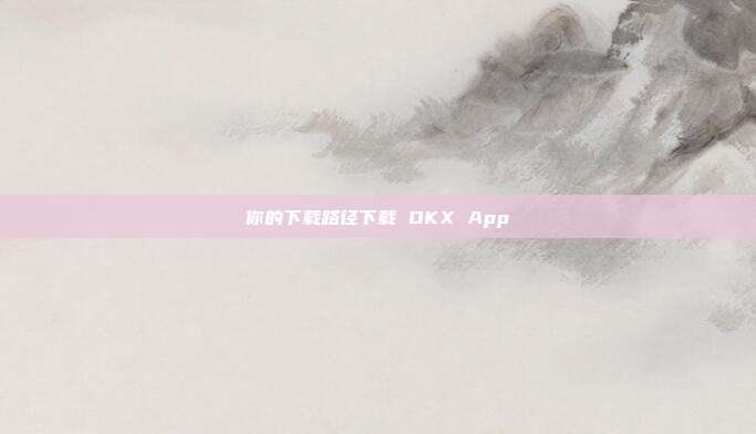 你的下载路径下载 OKX App