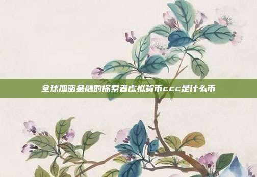 全球加密金融的探索者虚拟货币ccc是什么币