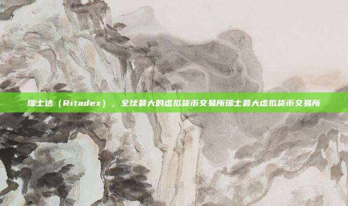 瑞士达（Ritadex），全球最大的虚拟货币交易所瑞士最大虚拟货币交易所