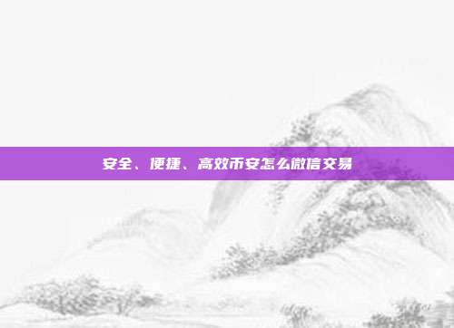 安全、便捷、高效币安怎么微信交易