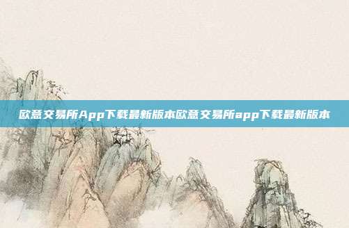 欧意交易所App下载最新版本欧意交易所app下载最新版本