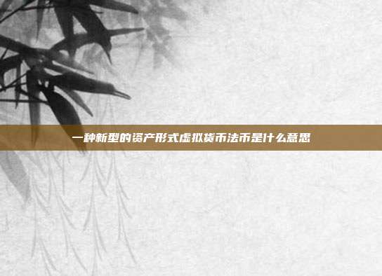 一种新型的资产形式虚拟货币法币是什么意思