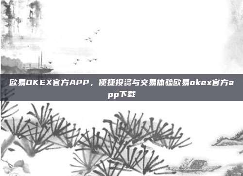 欧易OKEX官方APP，便捷投资与交易体验欧易okex官方app下载