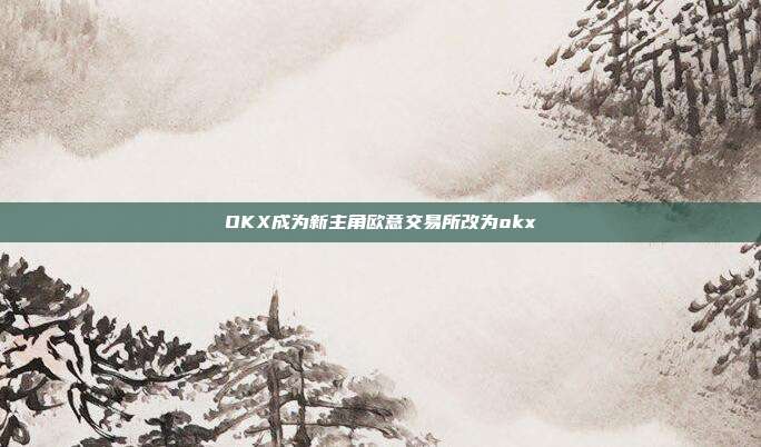 OKX成为新主角欧意交易所改为okx