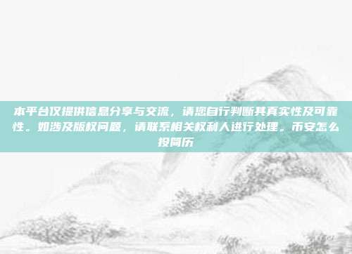 本平台仅提供信息分享与交流，请您自行判断其真实性及可靠性。如涉及版权问题，请联系相关权利人进行处理。币安怎么投简历