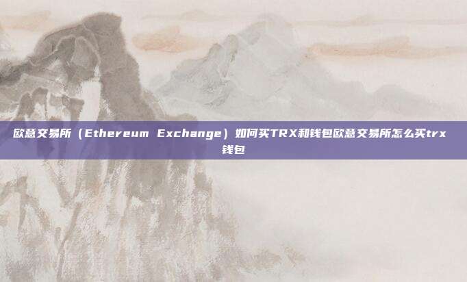 欧意交易所（Ethereum Exchange）如何买TRX和钱包欧意交易所怎么买trx 钱包