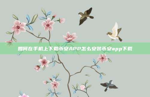 如何在手机上下载币安APP怎么安装币安app下载