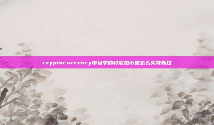 cryptocurrency市场中的特斯拉币安怎么买特斯拉