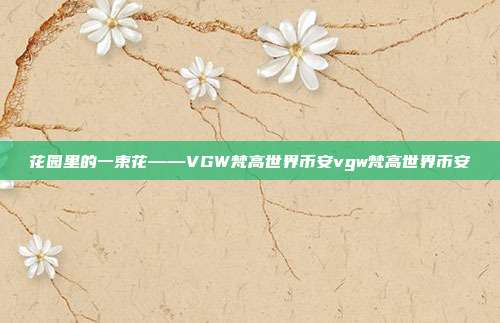 花园里的一束花——VGW梵高世界币安vgw梵高世界币安