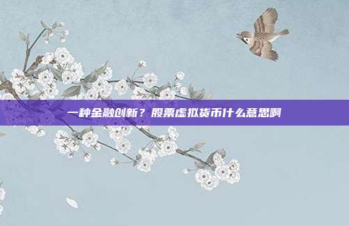 一种金融创新？股票虚拟货币什么意思啊