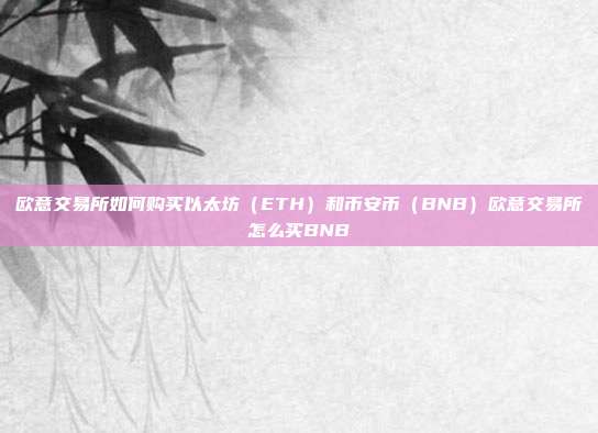 欧意交易所如何购买以太坊（ETH）和币安币（BNB）欧意交易所怎么买BNB