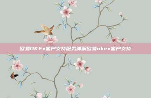 欧易OKEx客户支持服务详解欧易okex客户支持