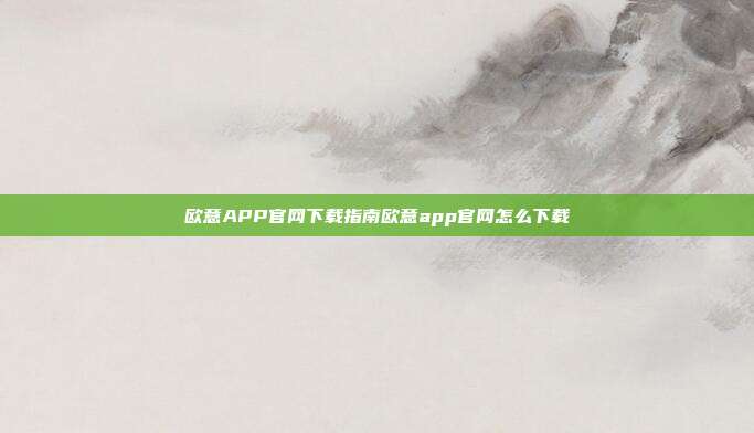 欧意APP官网下载指南欧意app官网怎么下载