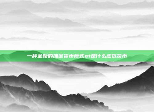 一种全新的加密货币模式ot是什么虚拟货币