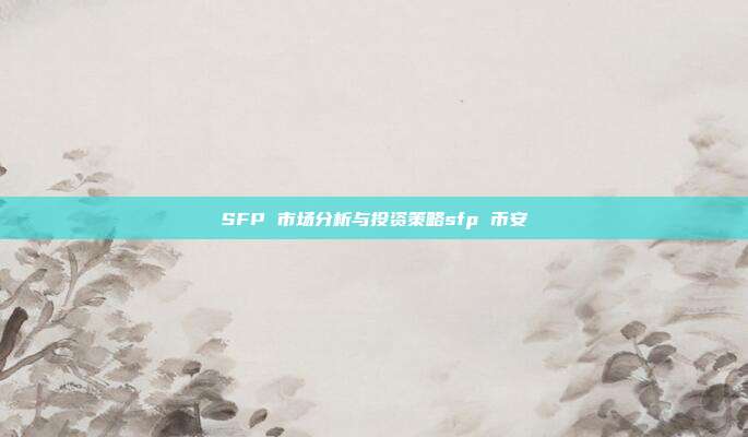 SFP 市场分析与投资策略sfp 币安