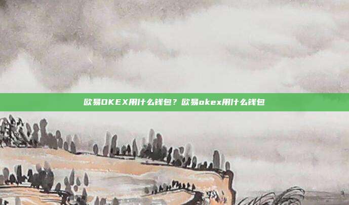 欧易OKEX用什么钱包？欧易okex用什么钱包