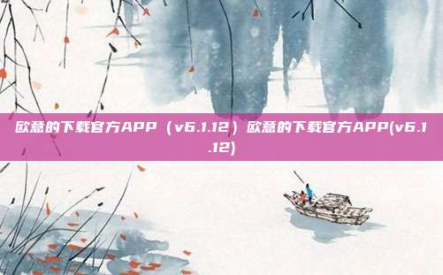 欧意的下载官方APP（v6.1.12）欧意的下载官方APP(v6.1.12)