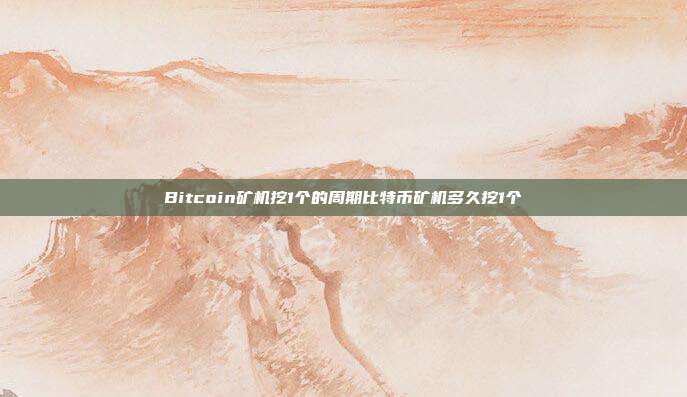 Bitcoin矿机挖1个的周期比特币矿机多久挖1个