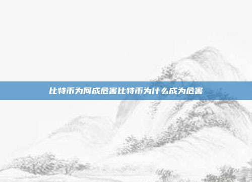 比特币为何成危害比特币为什么成为危害