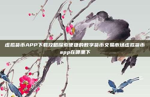 虚拟货币APP下载攻略探索便捷的数字货币交易市场虚拟货币app在哪里下