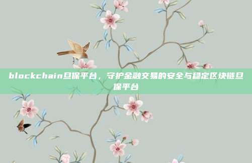 blockchain旦保平台，守护金融交易的安全与稳定区块链旦保平台