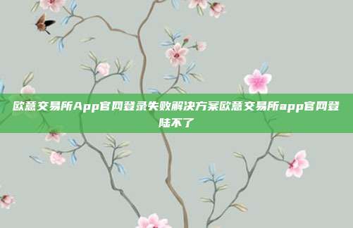 欧意交易所App官网登录失败解决方案欧意交易所app官网登陆不了